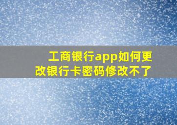 工商银行app如何更改银行卡密码修改不了