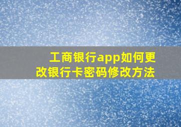 工商银行app如何更改银行卡密码修改方法