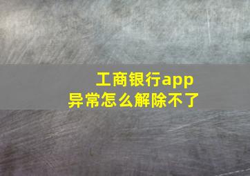 工商银行app异常怎么解除不了