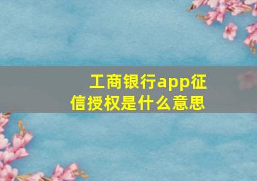 工商银行app征信授权是什么意思