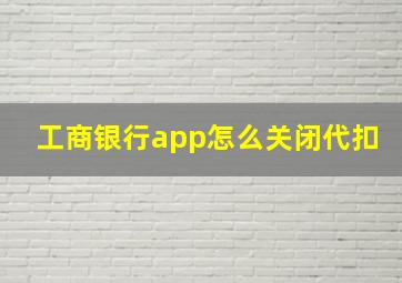 工商银行app怎么关闭代扣