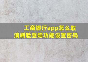 工商银行app怎么取消刷脸登陆功能设置密码