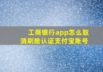 工商银行app怎么取消刷脸认证支付宝账号