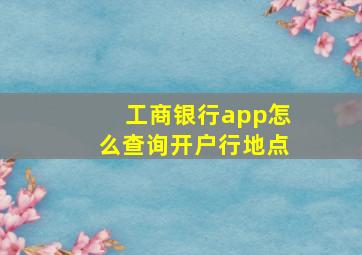 工商银行app怎么查询开户行地点