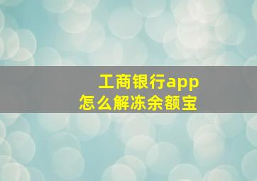 工商银行app怎么解冻余额宝