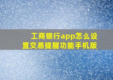 工商银行app怎么设置交易提醒功能手机版