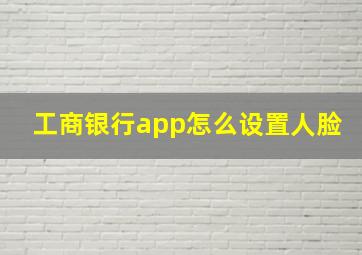 工商银行app怎么设置人脸