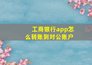 工商银行app怎么转账到对公账户