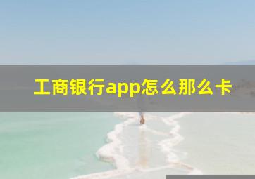 工商银行app怎么那么卡