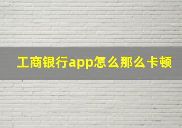 工商银行app怎么那么卡顿