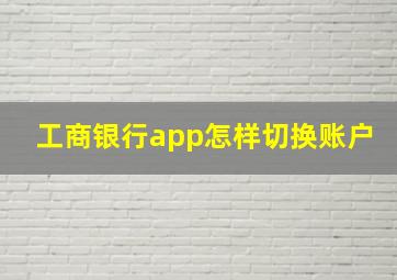 工商银行app怎样切换账户