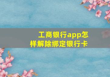 工商银行app怎样解除绑定银行卡