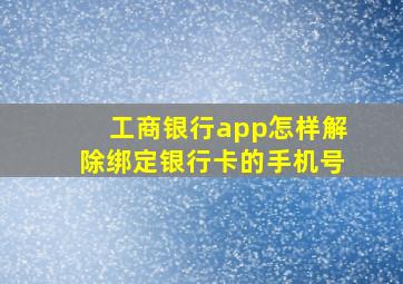 工商银行app怎样解除绑定银行卡的手机号