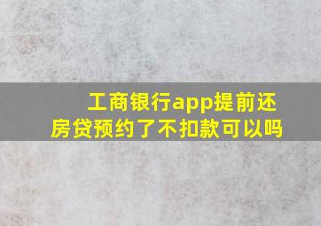 工商银行app提前还房贷预约了不扣款可以吗