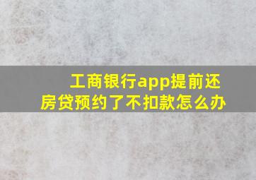 工商银行app提前还房贷预约了不扣款怎么办