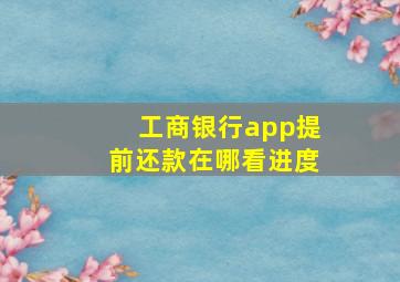 工商银行app提前还款在哪看进度