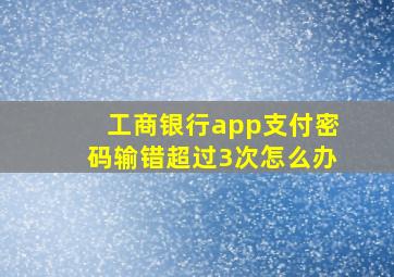 工商银行app支付密码输错超过3次怎么办