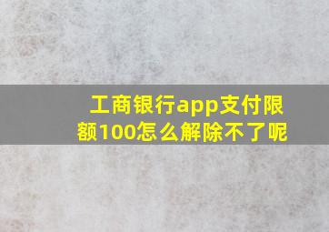 工商银行app支付限额100怎么解除不了呢