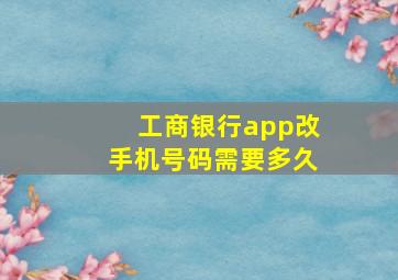 工商银行app改手机号码需要多久