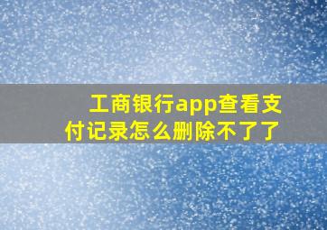 工商银行app查看支付记录怎么删除不了了