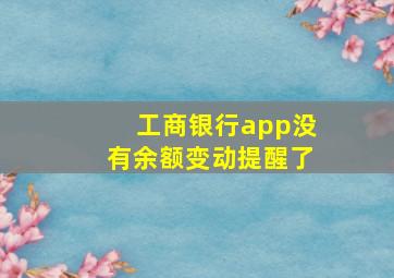 工商银行app没有余额变动提醒了