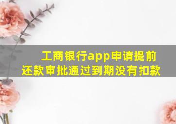 工商银行app申请提前还款审批通过到期没有扣款