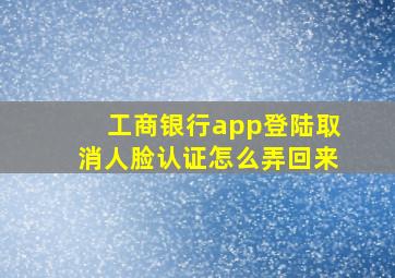 工商银行app登陆取消人脸认证怎么弄回来