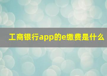 工商银行app的e缴费是什么