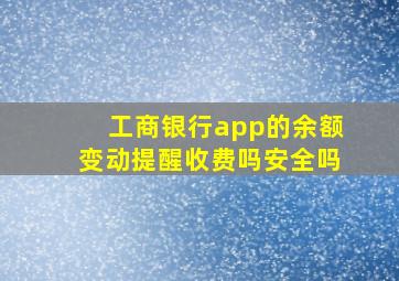 工商银行app的余额变动提醒收费吗安全吗