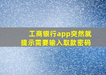 工商银行app突然就提示需要输入取款密码