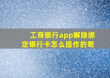 工商银行app解除绑定银行卡怎么操作的呢