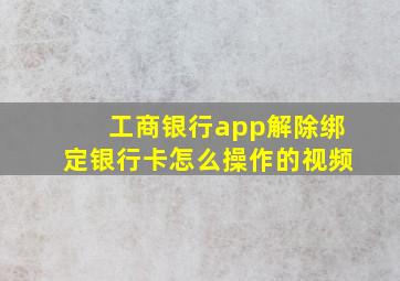 工商银行app解除绑定银行卡怎么操作的视频