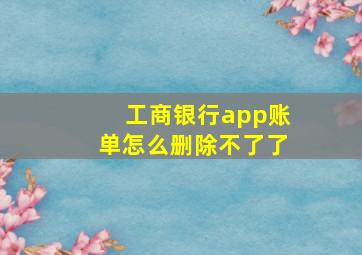 工商银行app账单怎么删除不了了