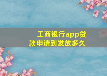 工商银行app贷款申请到发放多久