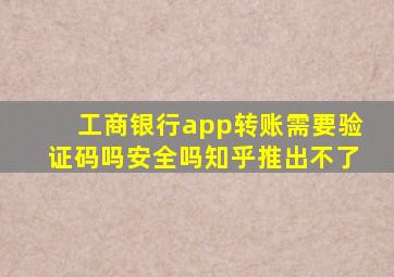 工商银行app转账需要验证码吗安全吗知乎推出不了