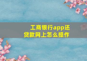 工商银行app还贷款网上怎么操作