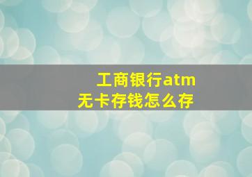 工商银行atm无卡存钱怎么存