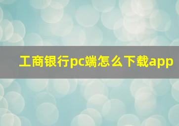 工商银行pc端怎么下载app