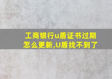 工商银行u盾证书过期怎么更新,U盾找不到了