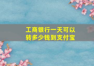 工商银行一天可以转多少钱到支付宝