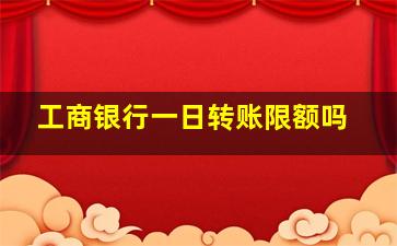 工商银行一日转账限额吗