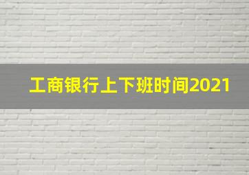 工商银行上下班时间2021