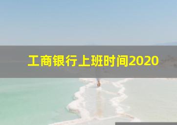 工商银行上班时间2020