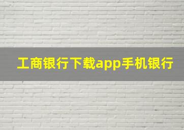 工商银行下载app手机银行