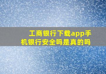 工商银行下载app手机银行安全吗是真的吗