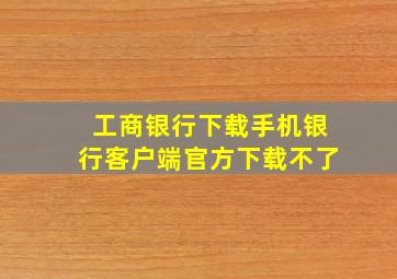 工商银行下载手机银行客户端官方下载不了