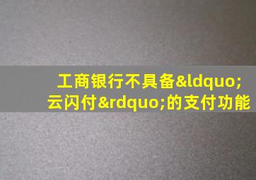 工商银行不具备“云闪付”的支付功能