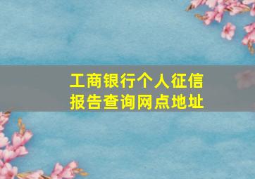 工商银行个人征信报告查询网点地址