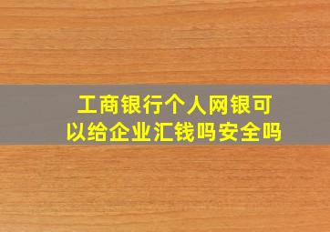 工商银行个人网银可以给企业汇钱吗安全吗