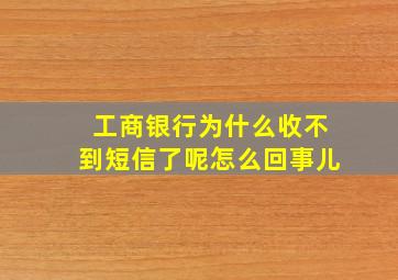 工商银行为什么收不到短信了呢怎么回事儿